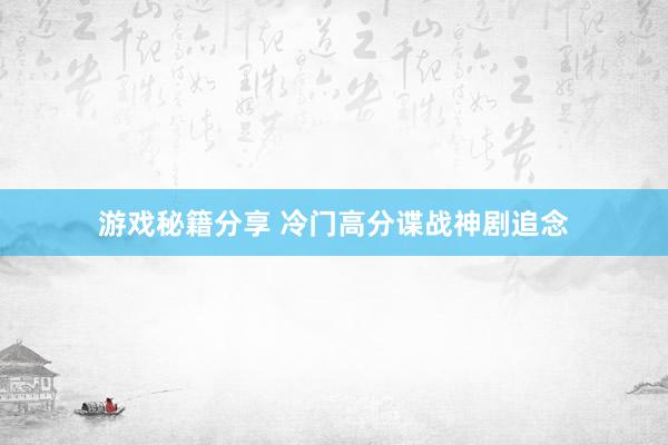 游戏秘籍分享 冷门高分谍战神剧追念