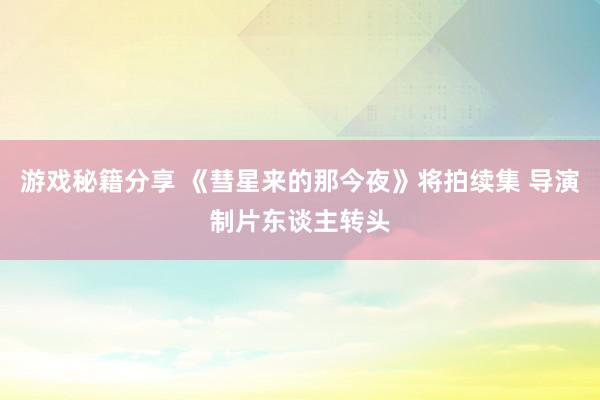 游戏秘籍分享 《彗星来的那今夜》将拍续集 导演制片东谈主转头