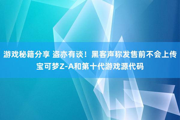 游戏秘籍分享 盗亦有谈！黑客声称发售前不会上传宝可梦Z-A和第十代游戏源代码