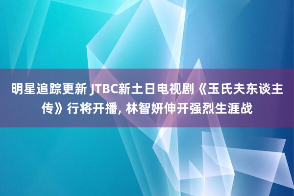 明星追踪更新 JTBC新土日电视剧《玉氏夫东谈主传》行将开播, 林智妍伸开强烈生涯战