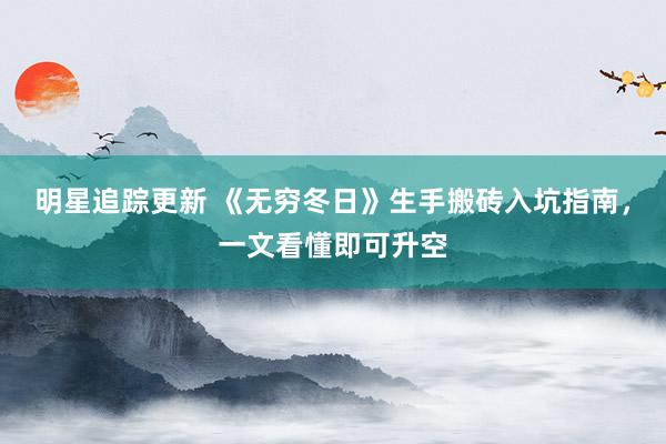 明星追踪更新 《无穷冬日》生手搬砖入坑指南，一文看懂即可升空