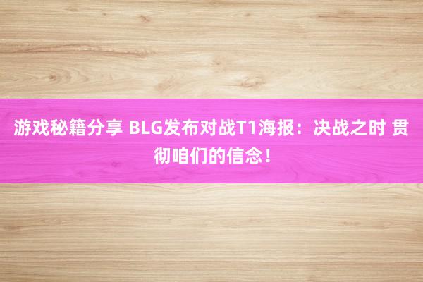 游戏秘籍分享 BLG发布对战T1海报：决战之时 贯彻咱们的信念！