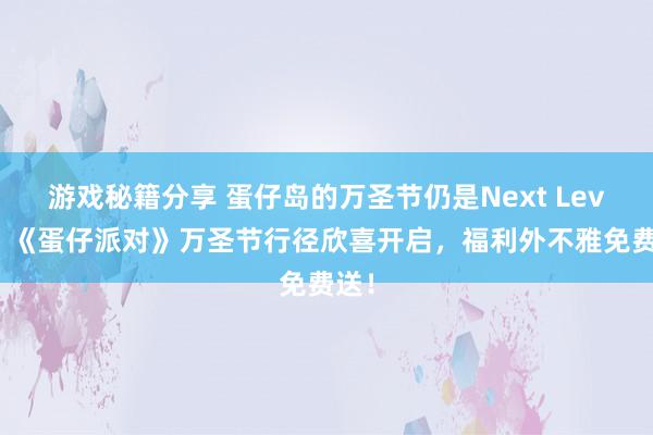 游戏秘籍分享 蛋仔岛的万圣节仍是Next Level！《蛋仔派对》万圣节行径欣喜开启，福利外不雅免费送！