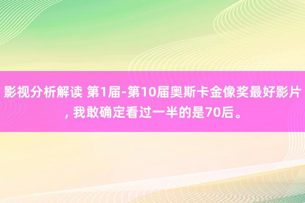 影视分析解读 第1届-第10届奥斯卡金像奖最好影片, 我敢确定看过一半的是70后。