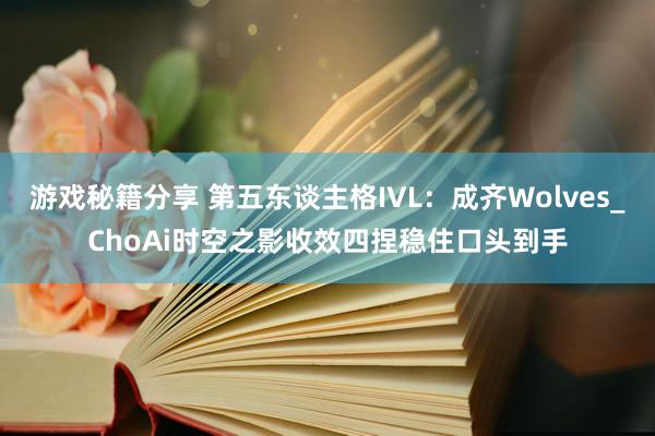 游戏秘籍分享 第五东谈主格IVL：成齐Wolves_ChoAi时空之影收效四捏稳住口头到手