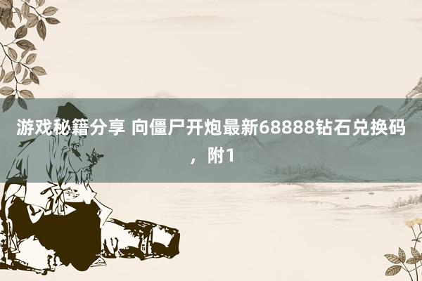 游戏秘籍分享 向僵尸开炮最新68888钻石兑换码，附1