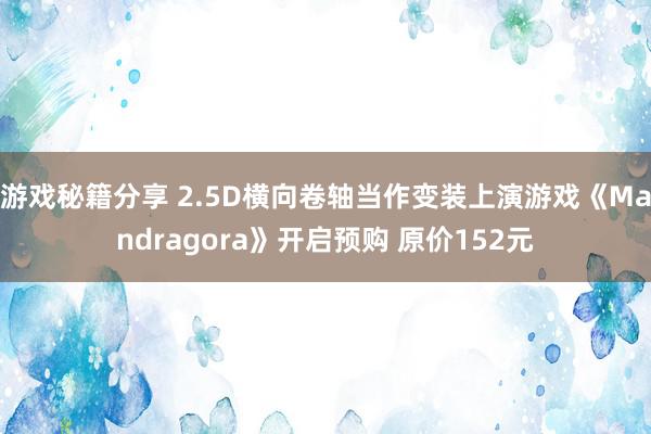 游戏秘籍分享 2.5D横向卷轴当作变装上演游戏《Mandragora》开启预购 原价152元