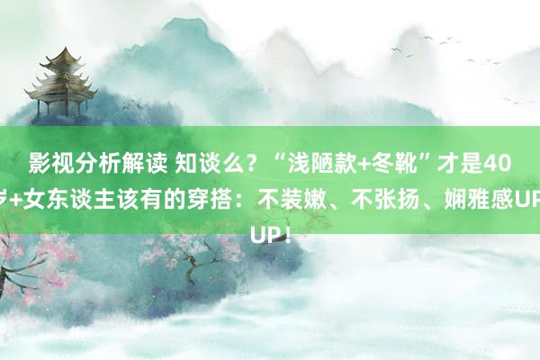 影视分析解读 知谈么？“浅陋款+冬靴”才是40岁+女东谈主该有的穿搭：不装嫩、不张扬、娴雅感UP！