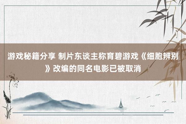 游戏秘籍分享 制片东谈主称育碧游戏《细胞辨别》改编的同名电影已被取消