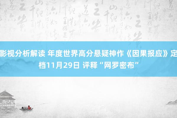 影视分析解读 年度世界高分悬疑神作《因果报应》定档11月29日 评释“网罗密布”