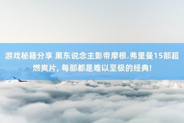 游戏秘籍分享 黑东说念主影帝摩根.弗里曼15部超燃爽片, 每部都是难以至极的经典!