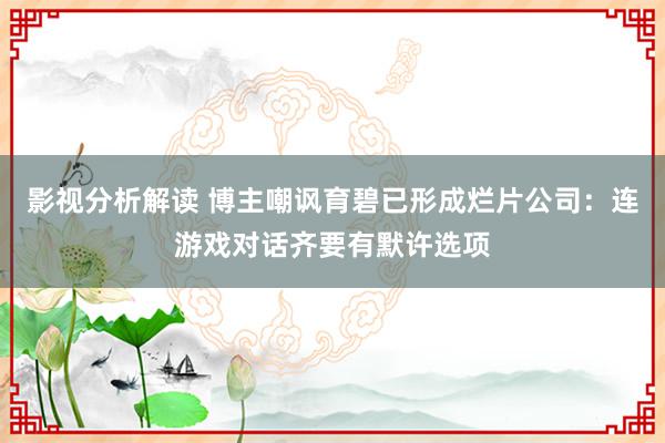 影视分析解读 博主嘲讽育碧已形成烂片公司：连游戏对话齐要有默许选项