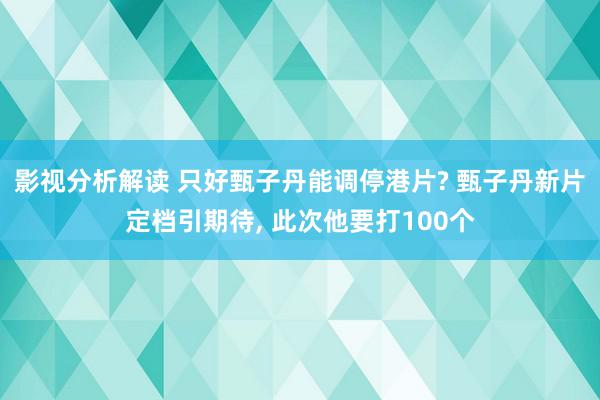 影视分析解读 只好甄子丹能调停港片? 甄子丹新片定档引期待, 此次他要打100个