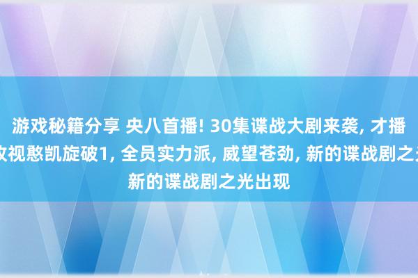 游戏秘籍分享 央八首播! 30集谍战大剧来袭, 才播3天, 收视憨凯旋破1, 全员实力派, 威望苍劲, 新的谍战剧之光出现