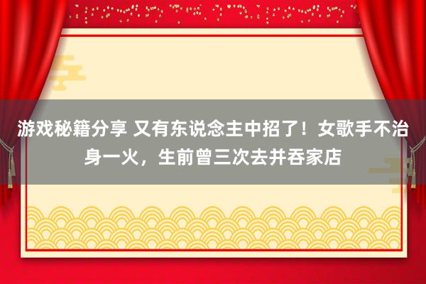 游戏秘籍分享 又有东说念主中招了！女歌手不治身一火，生前曾三次去并吞家店