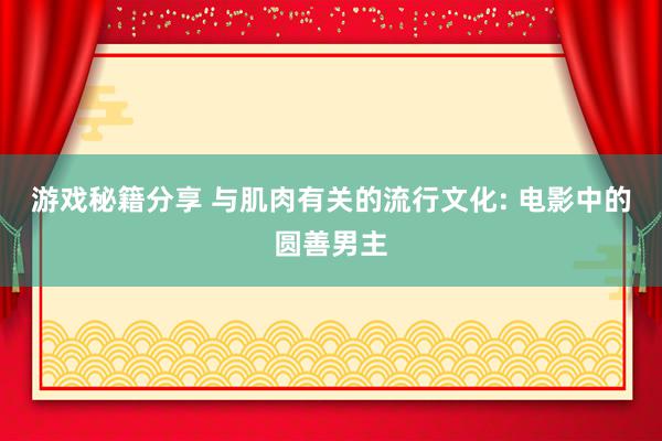 游戏秘籍分享 与肌肉有关的流行文化: 电影中的圆善男主