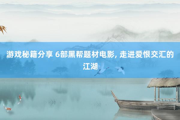 游戏秘籍分享 6部黑帮题材电影, 走进爱恨交汇的江湖