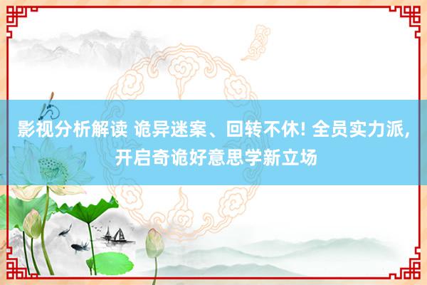 影视分析解读 诡异迷案、回转不休! 全员实力派, 开启奇诡好意思学新立场