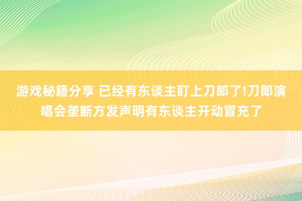 游戏秘籍分享 已经有东谈主盯上刀郎了!刀郎演唱会垄断方发声明有东谈主开动冒充了