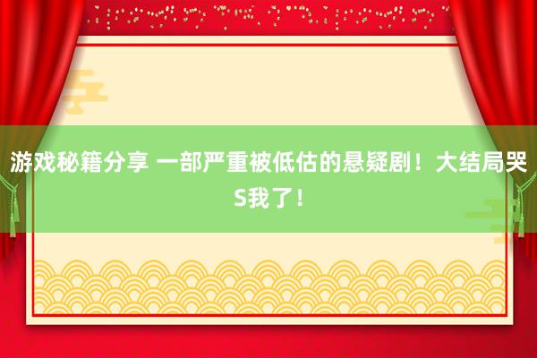 游戏秘籍分享 一部严重被低估的悬疑剧！大结局哭S我了！