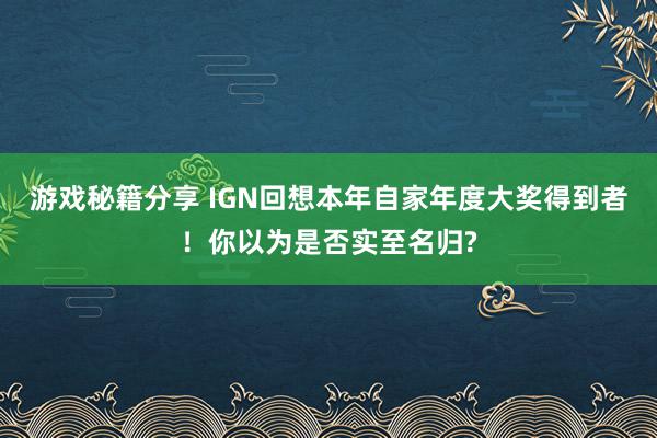 游戏秘籍分享 IGN回想本年自家年度大奖得到者！你以为是否实至名归?