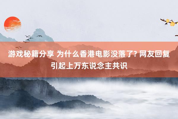 游戏秘籍分享 为什么香港电影没落了? 网友回复引起上万东说念主共识