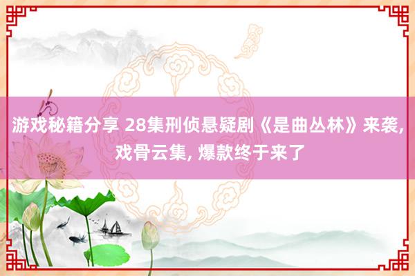 游戏秘籍分享 28集刑侦悬疑剧《是曲丛林》来袭, 戏骨云集, 爆款终于来了