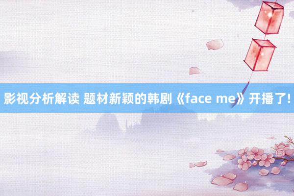 影视分析解读 题材新颖的韩剧《face me》开播了!