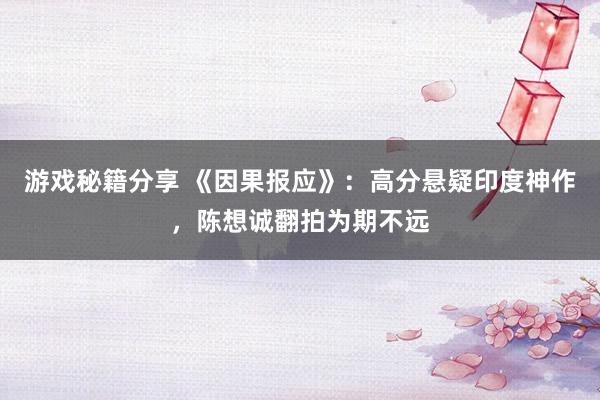 游戏秘籍分享 《因果报应》：高分悬疑印度神作，陈想诚翻拍为期不远