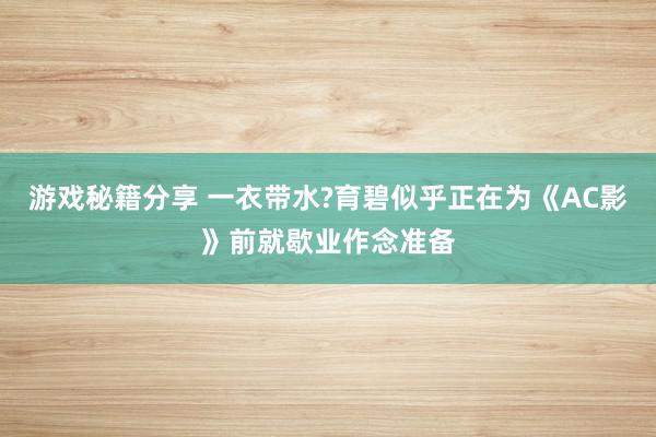 游戏秘籍分享 一衣带水?育碧似乎正在为《AC影》前就歇业作念准备