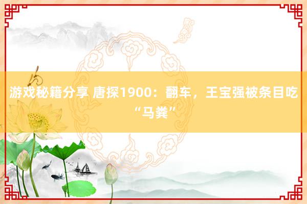 游戏秘籍分享 唐探1900：翻车，王宝强被条目吃“马粪”