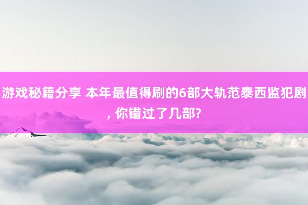 游戏秘籍分享 本年最值得刷的6部大轨范泰西监犯剧, 你错过了几部?