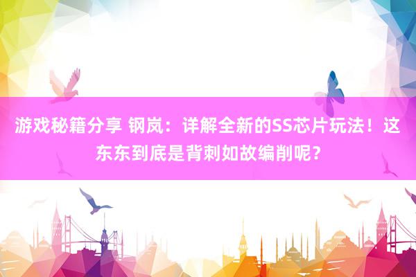 游戏秘籍分享 钢岚：详解全新的SS芯片玩法！这东东到底是背刺如故编削呢？