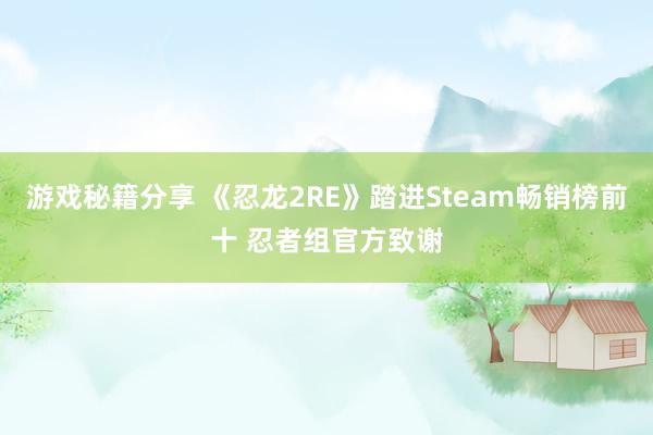 游戏秘籍分享 《忍龙2RE》踏进Steam畅销榜前十 忍者组官方致谢