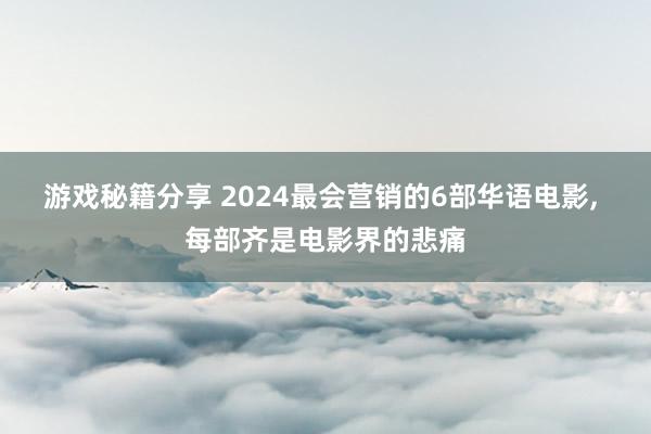 游戏秘籍分享 2024最会营销的6部华语电影, 每部齐是电影界的悲痛