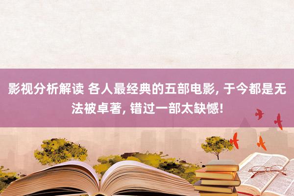 影视分析解读 各人最经典的五部电影, 于今都是无法被卓著, 错过一部太缺憾!