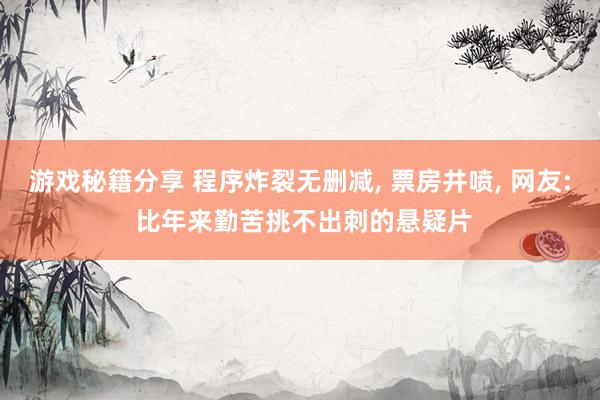 游戏秘籍分享 程序炸裂无删减, 票房井喷, 网友: 比年来勤苦挑不出刺的悬疑片