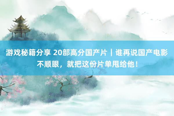 游戏秘籍分享 20部高分国产片｜谁再说国产电影不顺眼，就把这份片单甩给他！