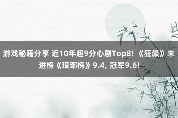 游戏秘籍分享 近10年超9分心剧Top8! 《狂飙》未进榜《琅琊榜》9.4, 冠军9.6!