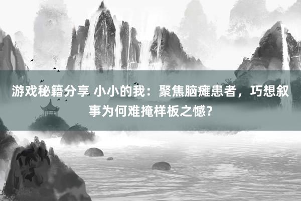 游戏秘籍分享 小小的我：聚焦脑瘫患者，巧想叙事为何难掩样板之憾？