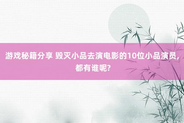 游戏秘籍分享 毁灭小品去演电影的10位小品演员, 都有谁呢?