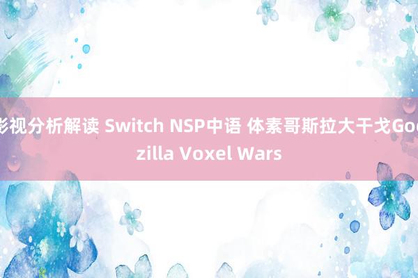 影视分析解读 Switch NSP中语 体素哥斯拉大干戈Godzilla Voxel Wars