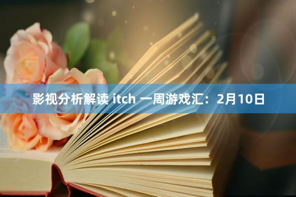 影视分析解读 itch 一周游戏汇：2月10日