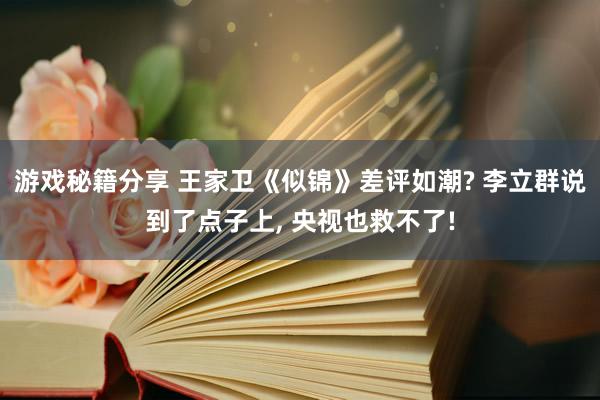 游戏秘籍分享 王家卫《似锦》差评如潮? 李立群说到了点子上, 央视也救不了!