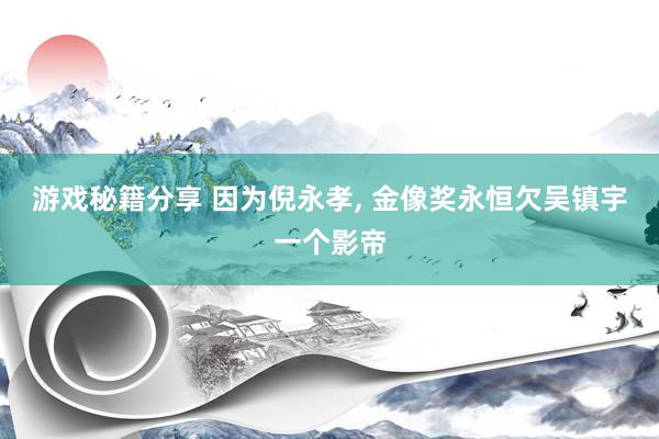 游戏秘籍分享 因为倪永孝, 金像奖永恒欠吴镇宇一个影帝