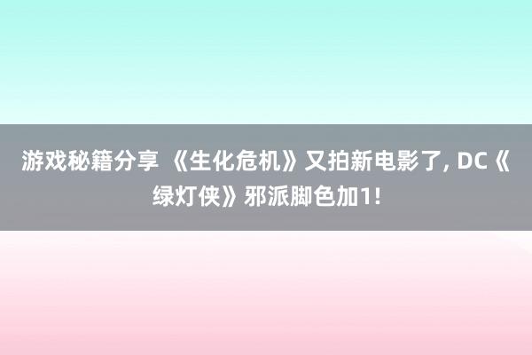 游戏秘籍分享 《生化危机》又拍新电影了, DC《绿灯侠》邪派脚色加1!