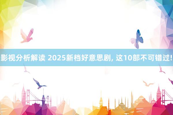 影视分析解读 2025新档好意思剧, 这10部不可错过!