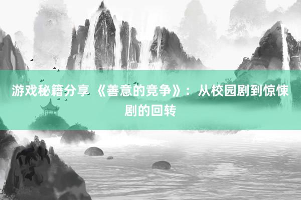 游戏秘籍分享 《善意的竞争》：从校园剧到惊悚剧的回转