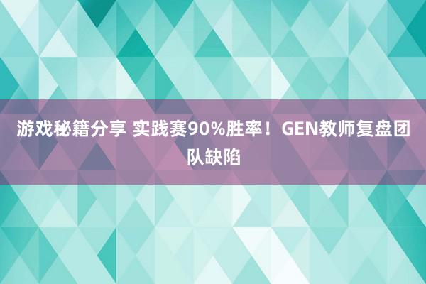 游戏秘籍分享 实践赛90%胜率！GEN教师复盘团队缺陷